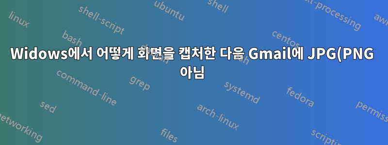 Widows에서 어떻게 화면을 캡처한 다음 Gmail에 JPG(PNG 아님)로 붙여넣을 수 있나요?