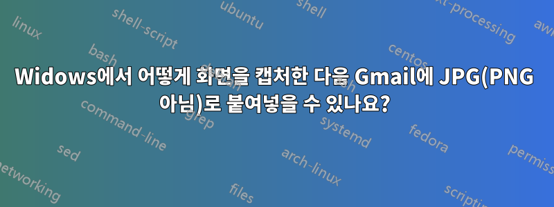 Widows에서 어떻게 화면을 캡처한 다음 Gmail에 JPG(PNG 아님)로 붙여넣을 수 있나요?