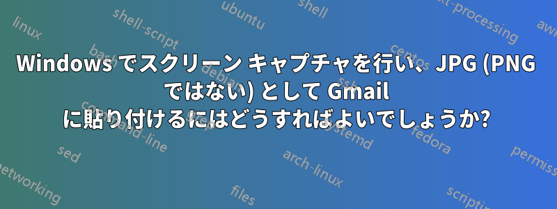 Windows でスクリーン キャプチャを行い、JPG (PNG ではない) として Gmail に貼り付けるにはどうすればよいでしょうか?