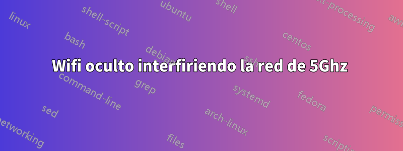 Wifi oculto interfiriendo la red de 5Ghz