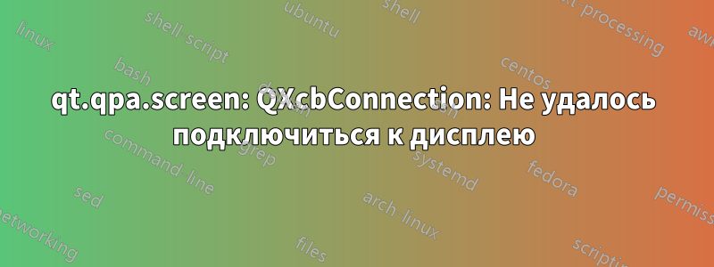 qt.qpa.screen: QXcbConnection: Не удалось подключиться к дисплею