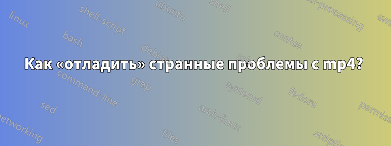 Как «отладить» странные проблемы с mp4?