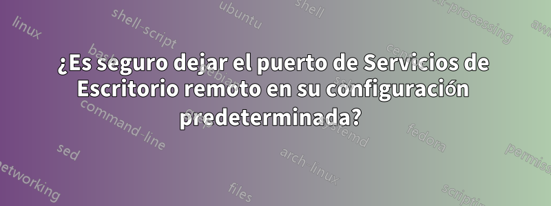 ¿Es seguro dejar el puerto de Servicios de Escritorio remoto en su configuración predeterminada? 