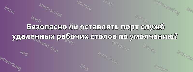 Безопасно ли оставлять порт служб удаленных рабочих столов по умолчанию? 
