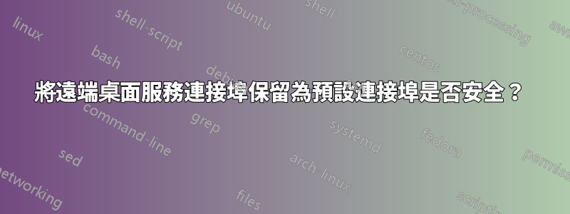 將遠端桌面服務連接埠保留為預設連接埠是否安全？ 
