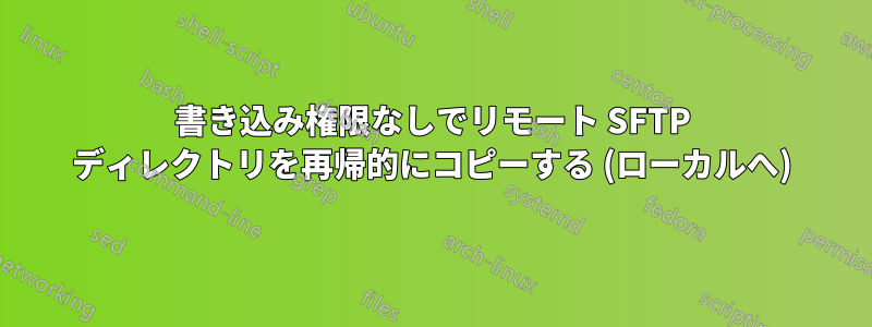 書き込み権限なしでリモート SFTP ディレクトリを再帰的にコピーする (ローカルへ)