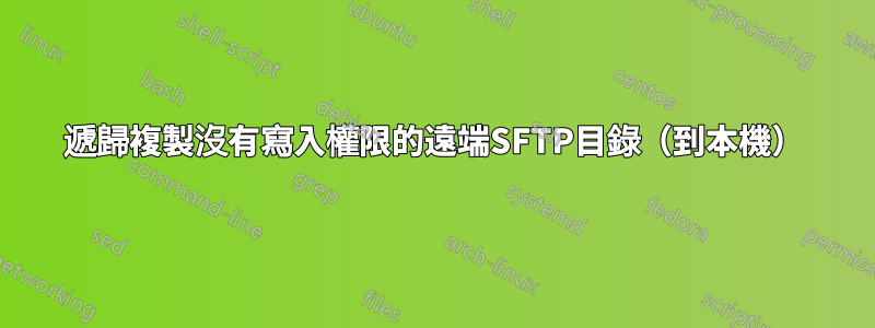 遞歸複製沒有寫入權限的遠端SFTP目錄（到本機）