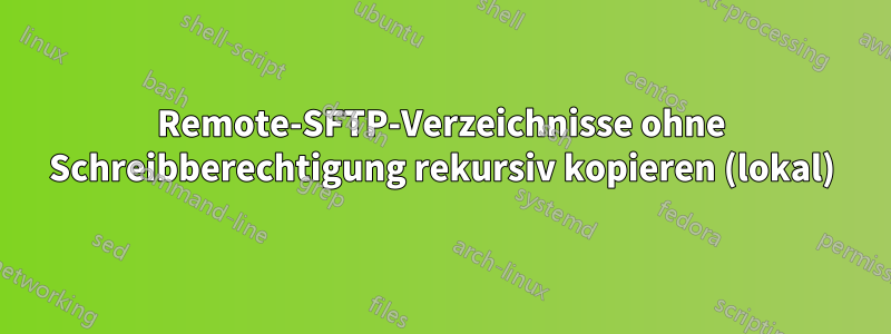 Remote-SFTP-Verzeichnisse ohne Schreibberechtigung rekursiv kopieren (lokal)