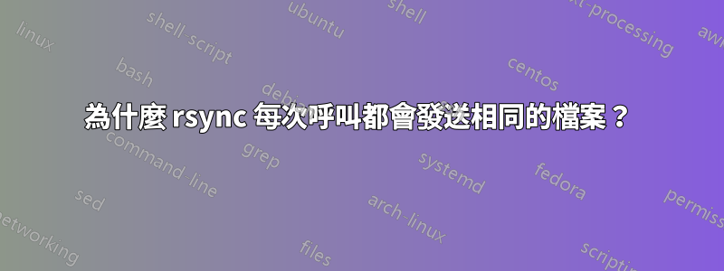 為什麼 rsync 每次呼叫都會發送相同的檔案？