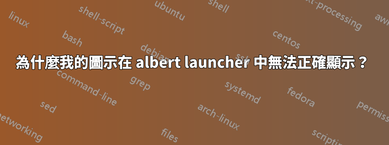 為什麼我的圖示在 albert launcher 中無法正確顯示？