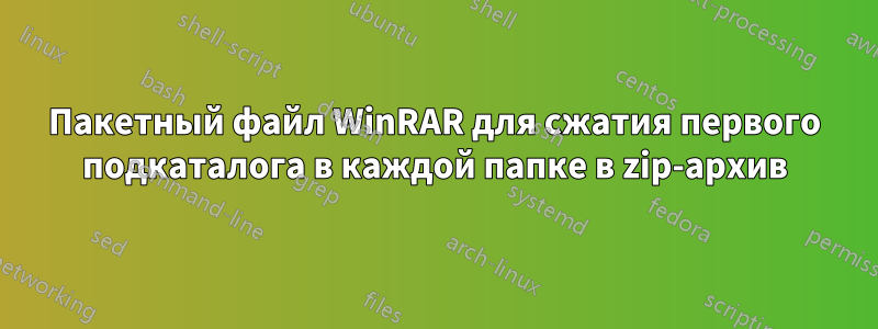 Пакетный файл WinRAR для сжатия первого подкаталога в каждой папке в zip-архив