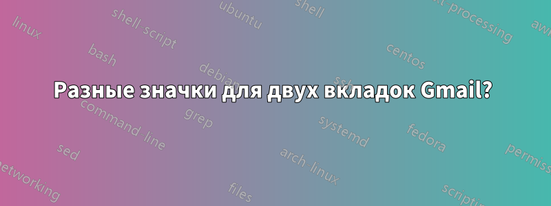 Разные значки для двух вкладок Gmail?