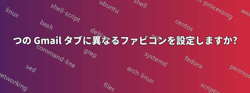 2 つの Gmail タブに異なるファビコンを設定しますか?