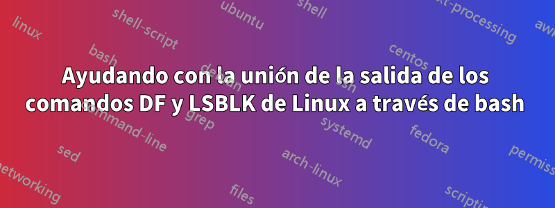 Ayudando con la unión de la salida de los comandos DF y LSBLK de Linux a través de bash
