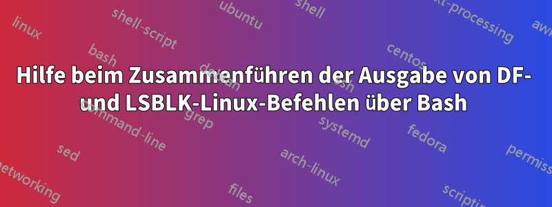 Hilfe beim Zusammenführen der Ausgabe von DF- und LSBLK-Linux-Befehlen über Bash