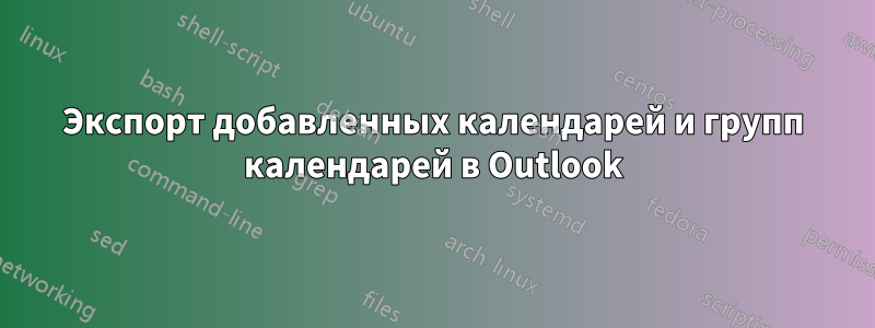 Экспорт добавленных календарей и групп календарей в Outlook