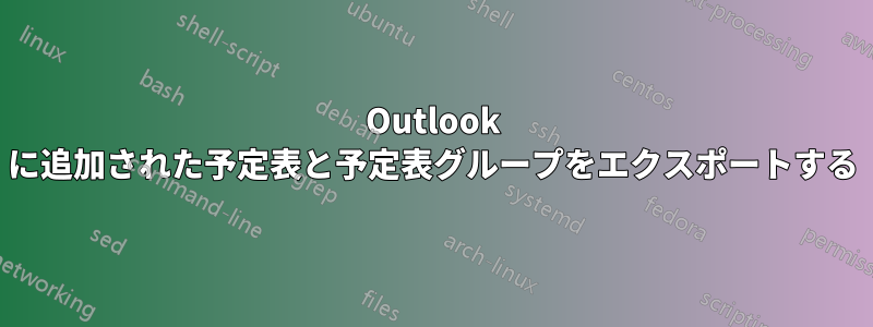 Outlook に追加された予定表と予定表グループをエクスポートする