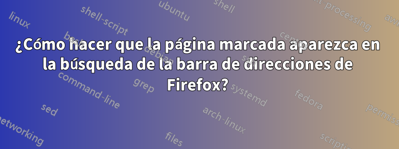 ¿Cómo hacer que la página marcada aparezca en la búsqueda de la barra de direcciones de Firefox?