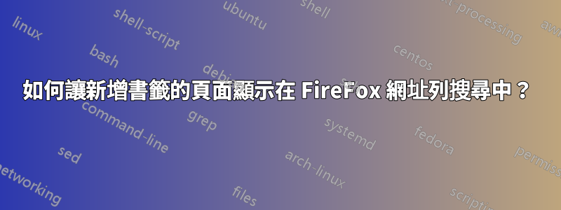 如何讓新增書籤的頁面顯示在 FireFox 網址列搜尋中？