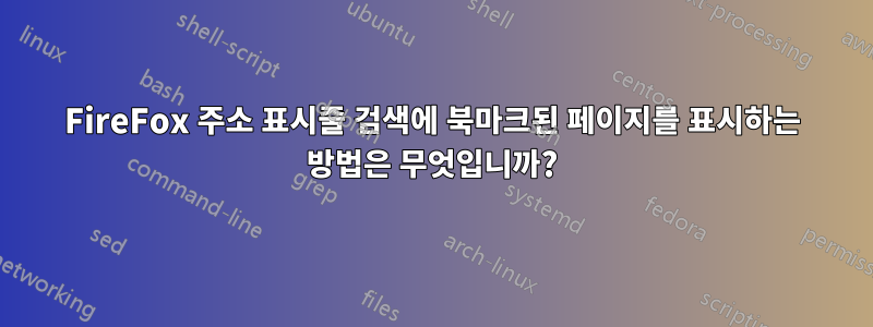 FireFox 주소 표시줄 검색에 북마크된 페이지를 표시하는 방법은 무엇입니까?