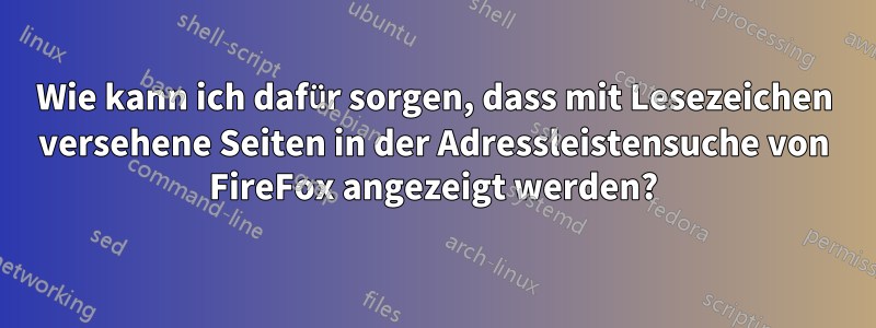 Wie kann ich dafür sorgen, dass mit Lesezeichen versehene Seiten in der Adressleistensuche von FireFox angezeigt werden?