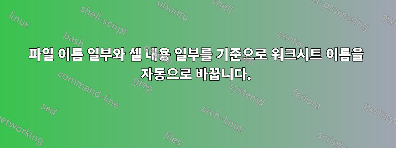 파일 이름 일부와 셀 내용 일부를 기준으로 워크시트 이름을 자동으로 바꿉니다.