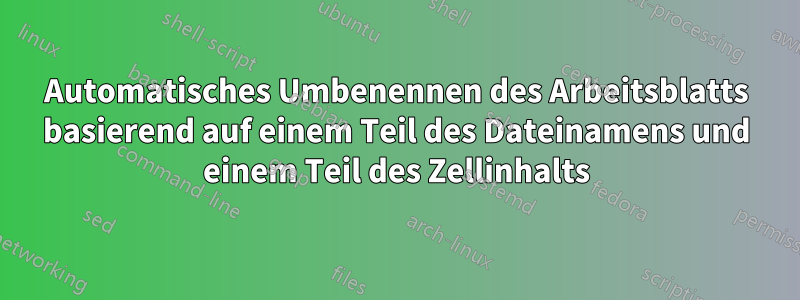 Automatisches Umbenennen des Arbeitsblatts basierend auf einem Teil des Dateinamens und einem Teil des Zellinhalts