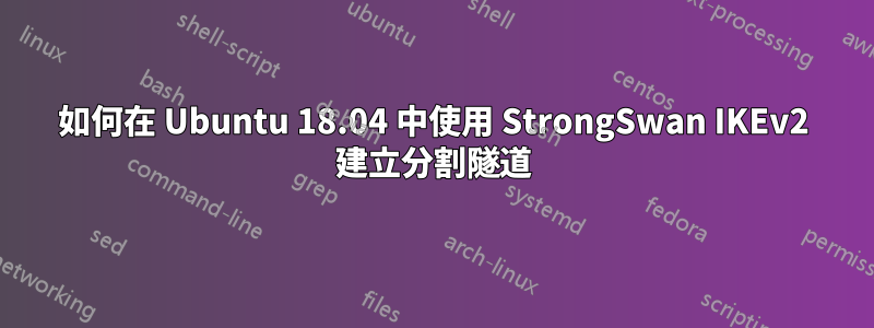 如何在 Ubuntu 18.04 中使用 StrongSwan IKEv2 建立分割隧道