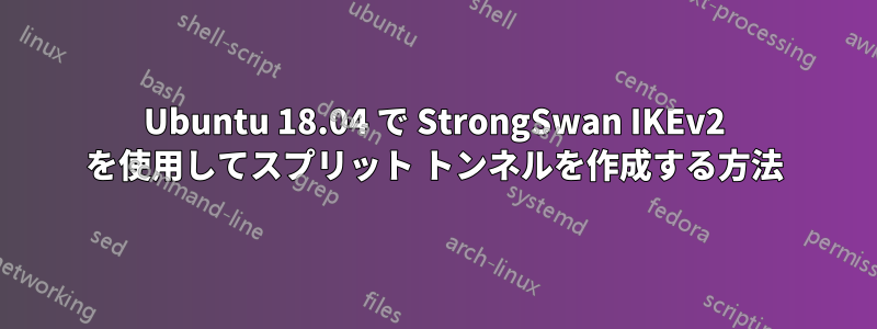 Ubuntu 18.04 で StrongSwan IKEv2 を使用してスプリット トンネルを作成する方法