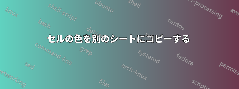 セルの色を別のシートにコピーする