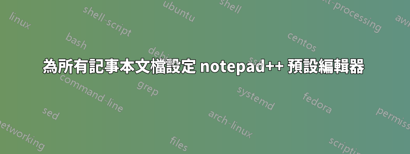 為所有記事本文檔設定 notepad++ 預設編輯器