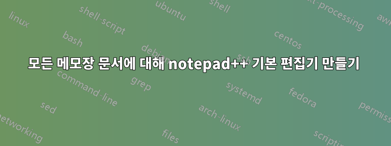 모든 메모장 문서에 대해 notepad++ 기본 편집기 만들기