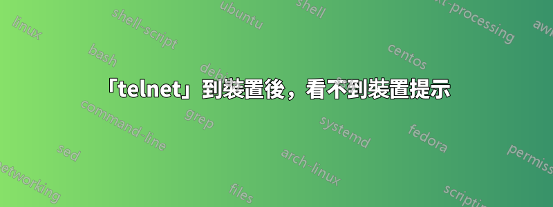 「telnet」到裝置後，看不到裝置提示