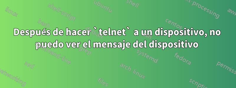 Después de hacer `telnet` a un dispositivo, no puedo ver el mensaje del dispositivo