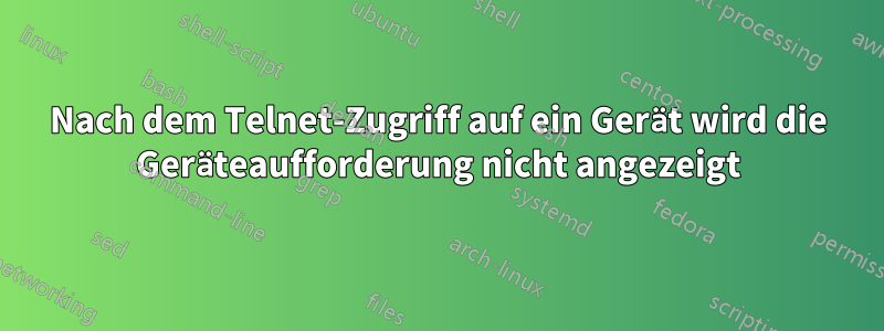 Nach dem Telnet-Zugriff auf ein Gerät wird die Geräteaufforderung nicht angezeigt