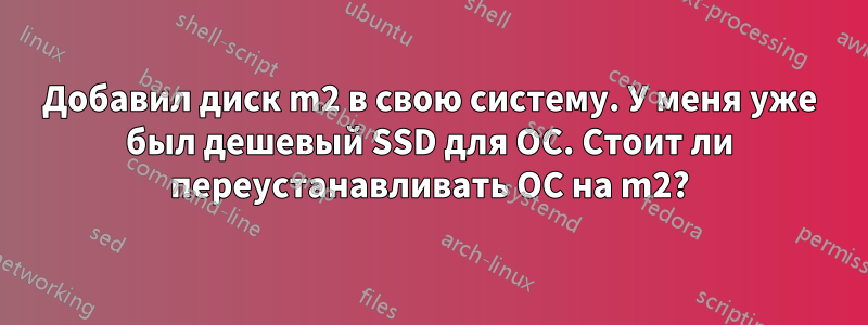 Добавил диск m2 в свою систему. У меня уже был дешевый SSD для ОС. Стоит ли переустанавливать ОС на m2?