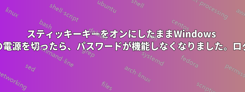 スティッキーキーをオンにしたままWindows 10ラップトップの電源を切ったら、パスワードが機能しなくなりました。ログインできません