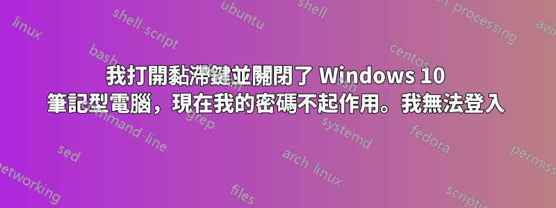 我打開黏滯鍵並關閉了 Windows 10 筆記型電腦，現在我的密碼不起作用。我無法登入