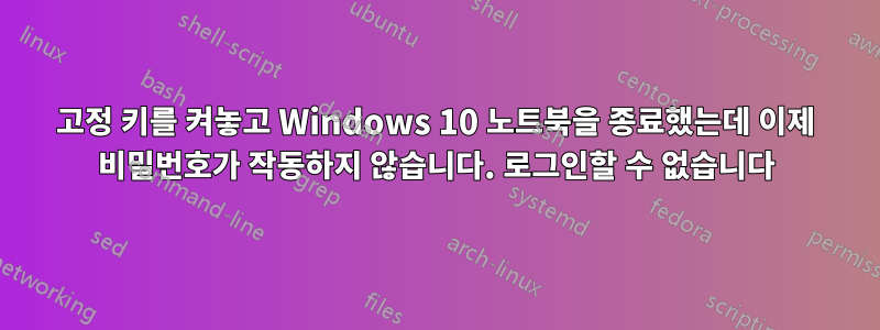 고정 키를 켜놓고 Windows 10 노트북을 종료했는데 이제 비밀번호가 작동하지 않습니다. 로그인할 수 없습니다