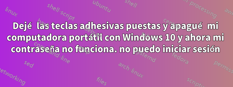 Dejé las teclas adhesivas puestas y apagué mi computadora portátil con Windows 10 y ahora mi contraseña no funciona. no puedo iniciar sesión