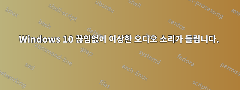 Windows 10 끊임없이 이상한 오디오 소리가 들립니다.