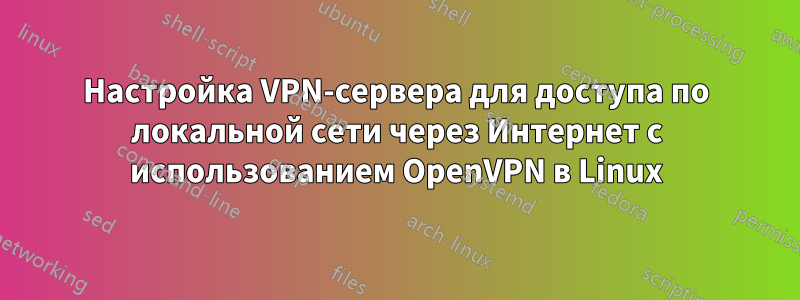 Настройка VPN-сервера для доступа по локальной сети через Интернет с использованием OpenVPN в Linux