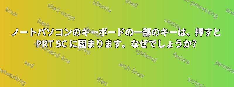 ノートパソコンのキーボードの一部のキーは、押すと PRT SC に固まります。なぜでしょうか?