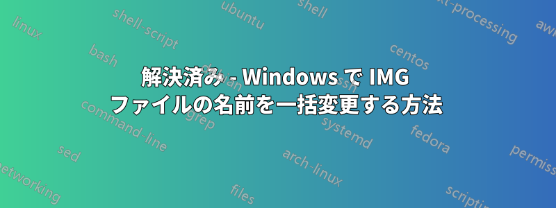 解決済み - Windows で IMG ファイルの名前を一括変更する方法