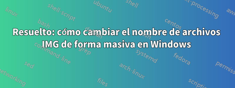 Resuelto: cómo cambiar el nombre de archivos IMG de forma masiva en Windows
