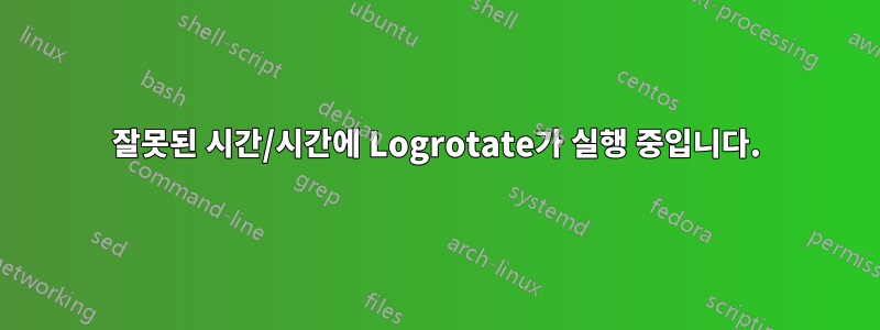 잘못된 시간/시간에 Logrotate가 실행 중입니다.