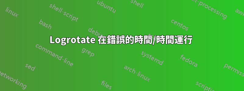 Logrotate 在錯誤的時間/時間運行
