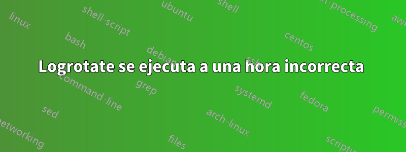 Logrotate se ejecuta a una hora incorrecta