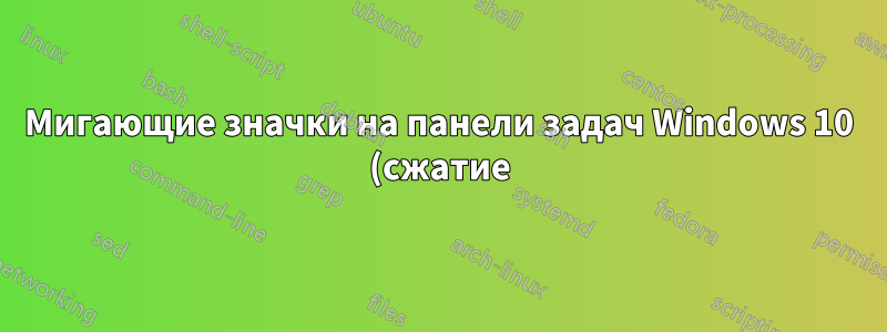 Мигающие значки на панели задач Windows 10 (сжатие)