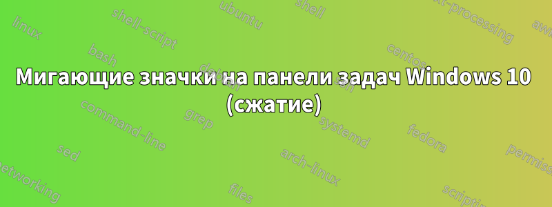 Мигающие значки на панели задач Windows 10 (сжатие)
